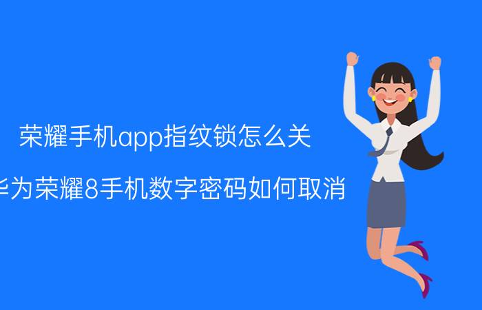 荣耀手机app指纹锁怎么关 华为荣耀8手机数字密码如何取消？